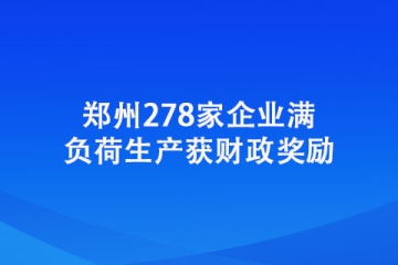 鄭州278家企業(yè)滿(mǎn)負(fù)荷生產(chǎn)獲財(cái)政獎(jiǎng)勵(lì)