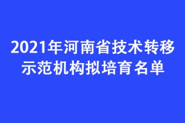 2021年河南省技術(shù)轉(zhuǎn)移示范機(jī)構(gòu)擬培育名單