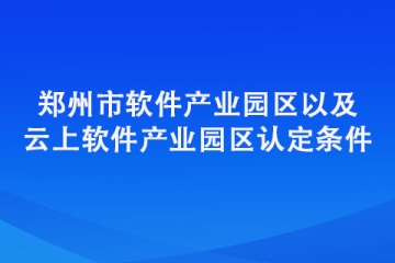 鄭州市軟件產(chǎn)業(yè)園區(qū)以及云上軟件產(chǎn)業(yè)園區(qū)認定條件匯總