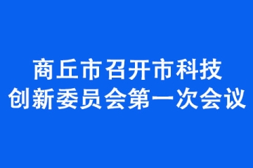 商丘市召開市科技創(chuàng)新委員會(huì)第一次會(huì)議