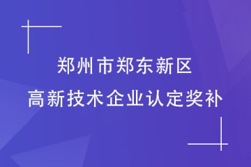 鄭州市鄭東新區(qū)：認(rèn)定高新技術(shù)企業(yè)可以拿到多少補助？