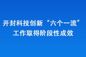 開封科技創(chuàng)新“六個(gè)一流”工作取得階段性成效