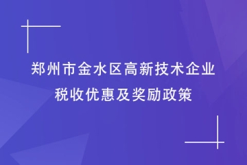 鄭州市金水區(qū)：申報(bào)高新技術(shù)企業(yè)有何好處？稅收及獎(jiǎng)勵(lì)政策