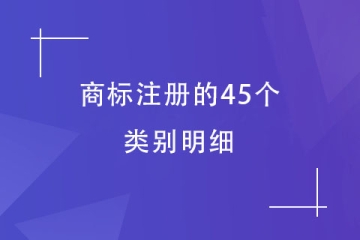 商標(biāo)注冊(cè)的45個(gè)類別明細(xì)！必須了解！