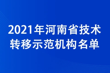2021年河南省技術(shù)轉(zhuǎn)移示范機(jī)構(gòu)名單公布