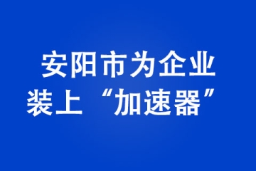 安陽(yáng)市為企業(yè)裝上“加速器”