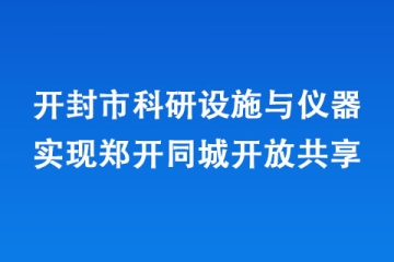 開封市科研設施與儀器實現(xiàn)鄭開同城開放共享