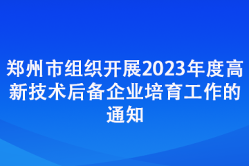 鄭州市組織開展2023年度高新技術(shù)后備企業(yè)培育工作的通知