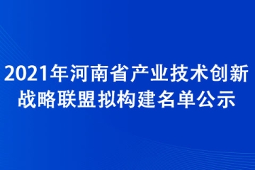 2021年河南省產(chǎn)業(yè)技術(shù)創(chuàng)新戰(zhàn)略聯(lián)盟擬構(gòu)建名單公示