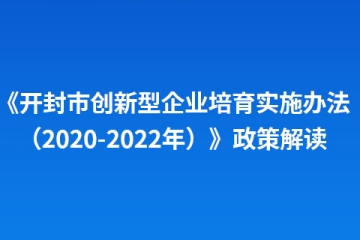《開封市創(chuàng)新型企業(yè)培育實施辦法（2020-2022年）》政策解讀