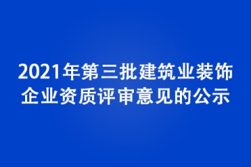 2021年第三批建筑業(yè)裝飾企業(yè)資質(zhì)評審意見的公示