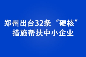 鄭州出臺32條“硬核”措施幫扶中小企業(yè)