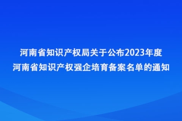 河南省知識(shí)產(chǎn)權(quán)局關(guān)于公布2023年度河南省知識(shí)產(chǎn)權(quán)強(qiáng)企培育備案名單的通知