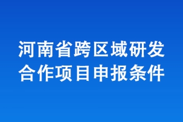 河南省跨區(qū)域研發(fā)合作項(xiàng)目申報(bào)條件