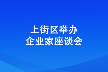 上街區(qū)舉辦企業(yè)家座談會