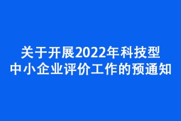關(guān)于開展2022年科技型中小企業(yè)評價工作的預(yù)通知
