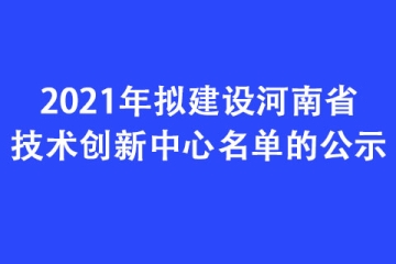2021年擬建設河南省技術創(chuàng)新中心名單的公示