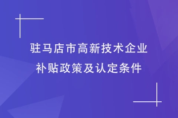 駐馬店市對高新技術企業(yè)的補貼政策是什么？有什么條件？