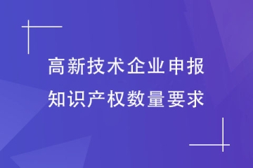 2023年鄭州市高新技術(shù)企業(yè)申報對知識產(chǎn)權(quán)數(shù)量有什么要求？