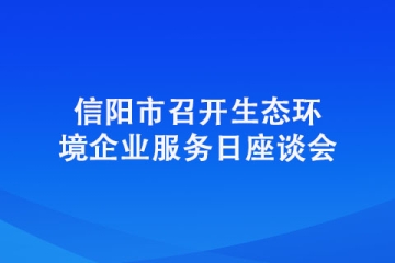 信陽(yáng)市召開(kāi)生態(tài)環(huán)境企業(yè)服務(wù)日座談會(huì)