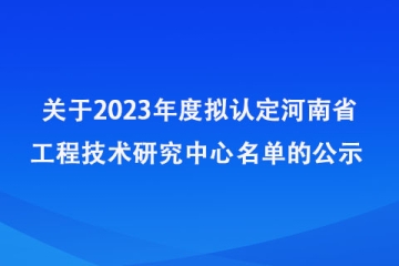 關(guān)于2023年度擬認(rèn)定河南省工程技術(shù)研究中心名單的公示_河南省科學(xué)技術(shù)廳