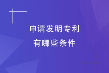 申請(qǐng)發(fā)明專利要有什么條件？怎么申請(qǐng)？