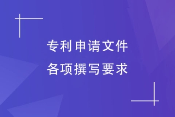 鄭州市專(zhuān)利申請(qǐng)文件的內(nèi)容有哪些？撰寫(xiě)要求介紹