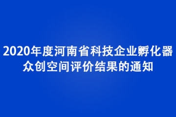 關(guān)于公布2020年度河南省科技企業(yè)孵化器、眾創(chuàng)空間評價(jià)結(jié)果的通知