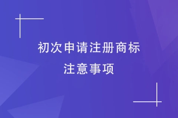 第一次申請注冊商標(biāo)，有什么是需要注意的？