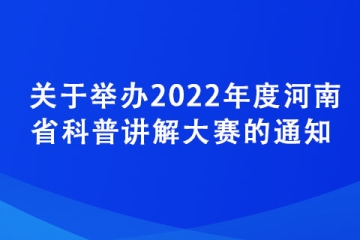 關(guān)于舉辦2022年度河南省科普講解大賽的通知
