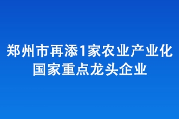 鄭州市再添1家農(nóng)業(yè)產(chǎn)業(yè)化國(guó)家重點(diǎn)龍頭企業(yè)