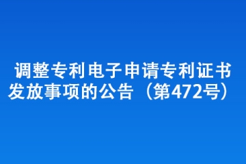 調(diào)整專利電子申請專利證書發(fā)放事項(xiàng)的公告（第472號）