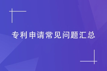 【干貨】專利申請(qǐng)常見問題匯總！代理機(jī)構(gòu)一一解答
