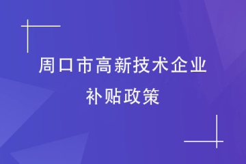 2024年周口市高新技術(shù)企業(yè)的財政補貼政策