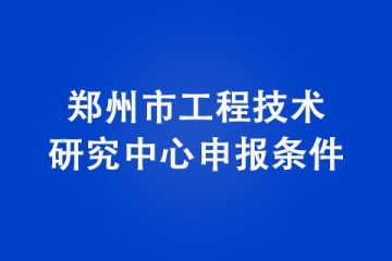 鄭州市工程技術研究中心申報條件