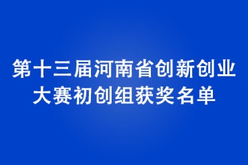 第十屆中國創(chuàng)新創(chuàng)業(yè)大賽河南賽區(qū)暨第十三屆河南省創(chuàng)新創(chuàng)業(yè)大賽初創(chuàng)組獲獎名單