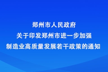 鄭州市人民政府 關(guān)于印發(fā)鄭州市進(jìn)一步加強(qiáng)制造業(yè)高質(zhì)量發(fā)展若干政策的通知 