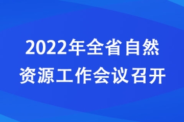 2022年河南省自然資源工作會(huì)議召開