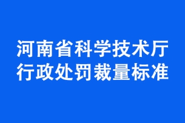 《河南省科學技術廳行政處罰裁量標準》