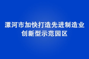 漯河市加快打造先進(jìn)制造業(yè)創(chuàng)新型示范園區(qū)