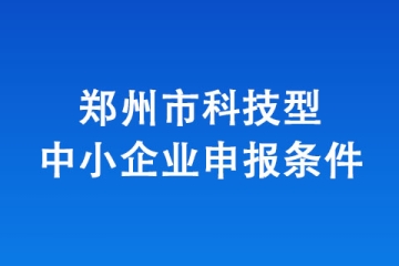 2024年鄭州市科技型企業(yè)申報(bào)開始！有什么要求呢？