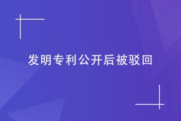 如果發(fā)明專利公開后被駁回了怎么辦？怎么避免？