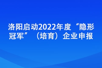 洛陽啟動(dòng)2022年度“隱形冠軍”（培育）企業(yè)申報(bào)