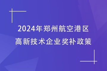 2024年鄭州航空港區(qū)的高新技術(shù)企業(yè)獎(jiǎng)補(bǔ)政策，最高40萬！