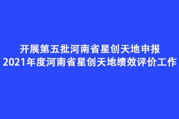 開展第五批河南省星創(chuàng)天地申報和2021年度河南省星創(chuàng)天地績效評價工作