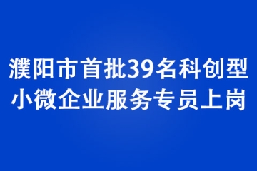 濮陽(yáng)市首批39名科創(chuàng)型小微企業(yè)服務(wù)專(zhuān)員上崗