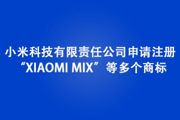 小米科技有限責(zé)任公司申請(qǐng)注冊(cè)“XIAOMI MIX”等多個(gè)商標(biāo)