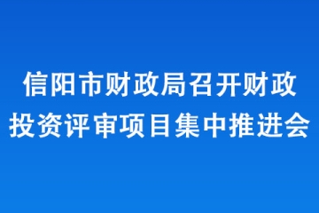 信陽(yáng)市財(cái)政局召開(kāi)財(cái)政投資評(píng)審項(xiàng)目集中推進(jìn)會(huì)