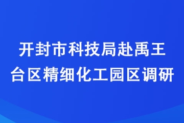 開封市科技局赴禹王臺(tái)區(qū)精細(xì)化工園區(qū)調(diào)研