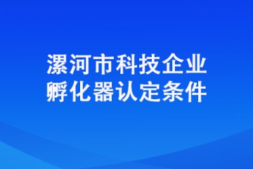 想要認定成為漯河市科技企業(yè)孵化器需要具備哪些條件？